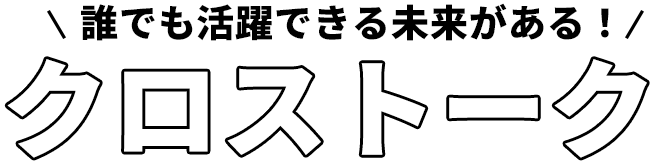 誰でも活躍できる未来がある！クロストーク