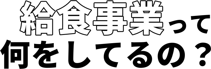 給食事業って何をしているの？